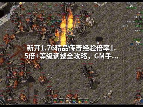 新开1.76精品传奇经验倍率1.5倍+等级调整全攻略,GM手把手教你打造高玩服