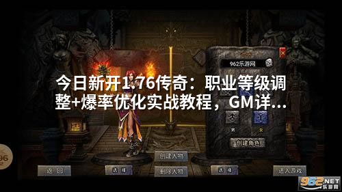 今日新开1.76传奇:职业等级调整+爆率优化实战教程,GM详细配置步骤解析