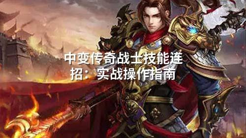 中变传奇战士技能连招:实战操作指南
