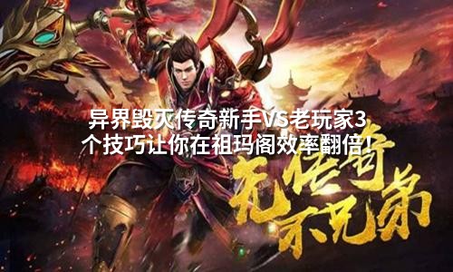 异界毁灭传奇新手VS老玩家3个技巧让你在祖玛阁效率翻倍!