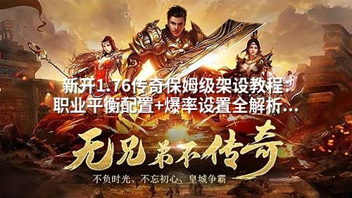 新开1.76传奇保姆级架设教程:职业平衡配置+爆率设置全解析(附详细参数调整技巧)