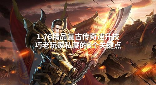 1.76精品复古传奇速升技巧老玩家私藏的3个关键点