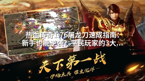 热血传奇1.76屠龙刀速成指南:新手也能逆袭?平民玩家的3大关键步骤