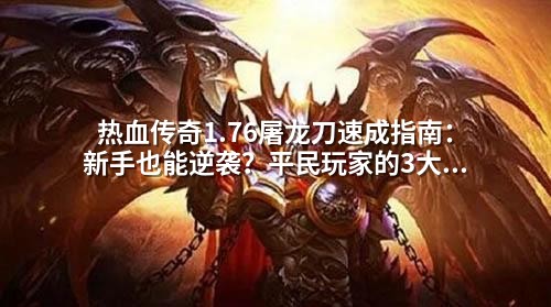 热血传奇1.76屠龙刀速成指南:新手也能逆袭?平民玩家的3大关键步骤