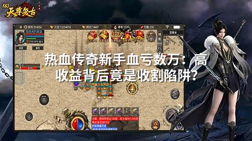 热血传奇新手血亏数万：高收益背后竟是收割陷阱？