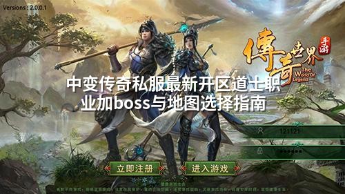 中变传奇私服蕞新开区道士职业加boss与地图选择指南
