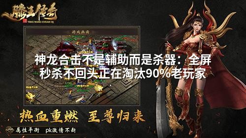 神龙合击不是辅助而是杀器：全屏秒杀不回头正在淘汰90%老玩家