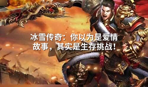 冰雪传奇：你以为是爱情故事，其实是生存挑战！