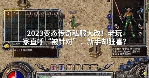 2023变态传奇私服大改！老玩家直呼“被针对”，新手却狂喜？