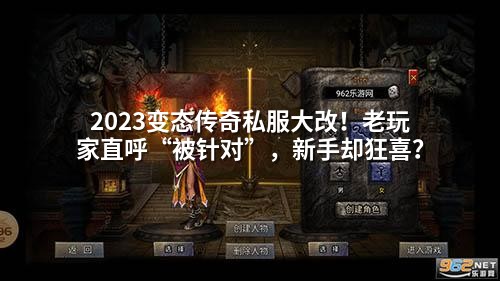 2023变态传奇私服大改！老玩家直呼“被针对”，新手却狂喜？