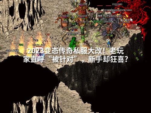2023变态传奇私服大改！老玩家直呼“被针对”，新手却狂喜？
