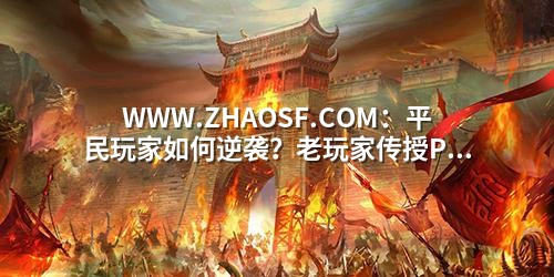WWW.ZHAOSF.COM：平民玩家如何逆袭？老玩家传授PK走位制胜三招