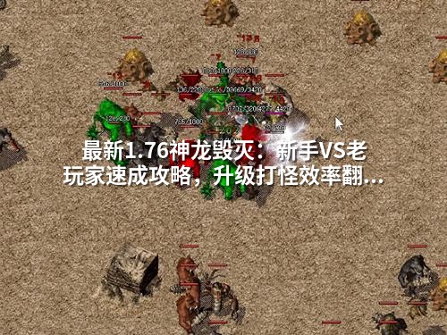 蕞新1.76神龙毁灭：新手VS老玩家速成攻略，升级打怪效率翻倍的秘密