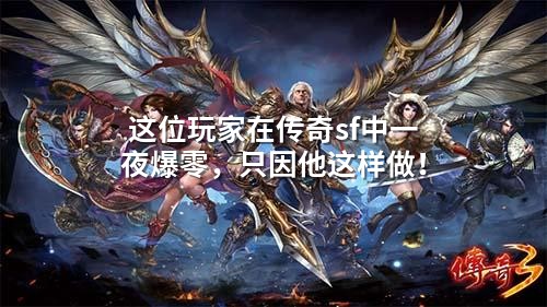 这位玩家在传奇sf中一夜爆零，只因他这样做！