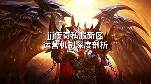jjj传奇私服新区运营机制深度剖析