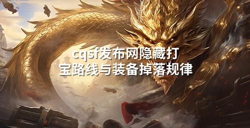 cqsf发布网隐藏打宝路线与装备掉落规律