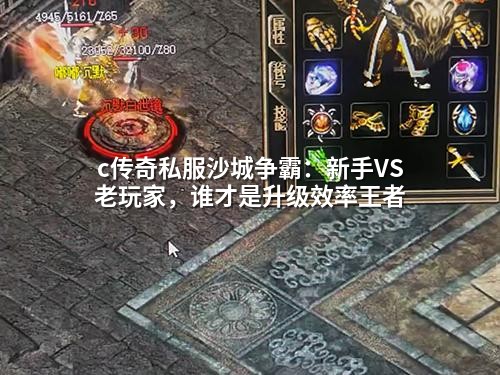 c传奇私服沙城争霸：新手VS老玩家，谁才是升级效率王者