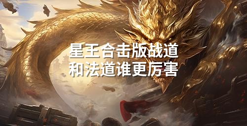 星王合击版战道和法道谁更厉害