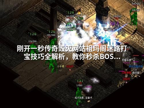 刚开一秒传奇毁灭网站祖玛阁迷路打宝技巧全解析，教你秒杀BOSS获取稀有装备