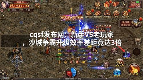 cqsf发布网：新手VS老玩家，沙城争霸升级效率差距竟达3倍