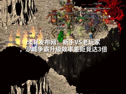 cqsf发布网：新手VS老玩家，沙城争霸升级效率差距竟达3倍
