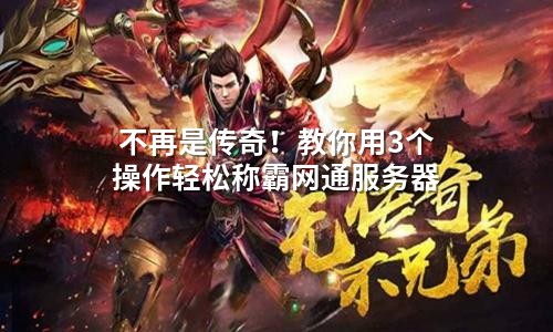 不再是传奇！教你用3个操作轻松称霸网通服务器