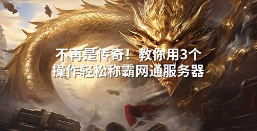 不再是传奇！教你用3个操作轻松称霸网通服务器