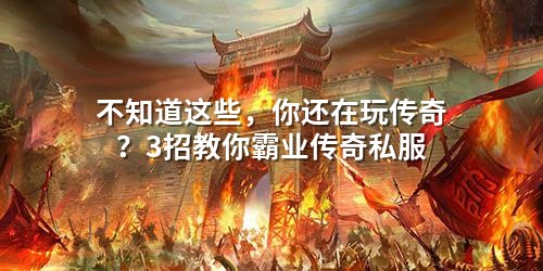 不知道这些，你还在玩传奇？3招教你霸业传奇私服