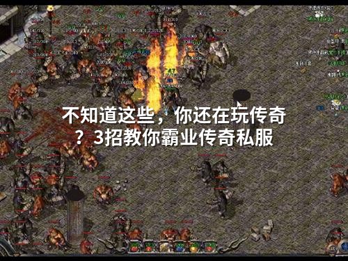 不知道这些，你还在玩传奇？3招教你霸业传奇私服