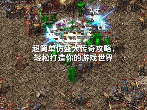 超简单仿盛大传奇攻略，轻松打造你的游戏世界