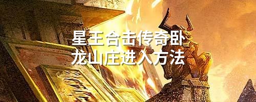 星王合击传奇卧龙山庄进入方法