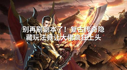 别再刷副本了！复古传奇隐藏玩法竟让大佬疯狂上头