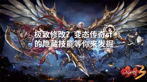 极致修改？变态传奇sf的隐藏技能等你来发掘