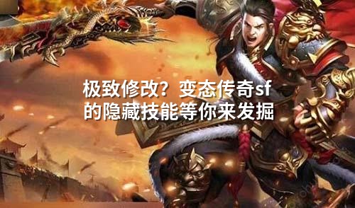 极致修改？变态传奇sf的隐藏技能等你来发掘