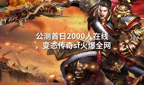 公测首日2000人在线，变态传奇sf火爆全网