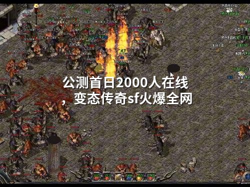 公测首日2000人在线，变态传奇sf火爆全网