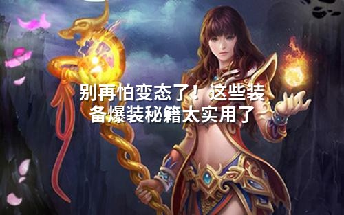 别再怕变态了！这些装备爆装秘籍太实用了