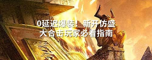0延迟爆装！新开仿盛大合击玩家必看指南