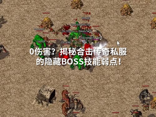 0伤害？揭秘合击传奇私服的隐藏BOSS技能弱点！