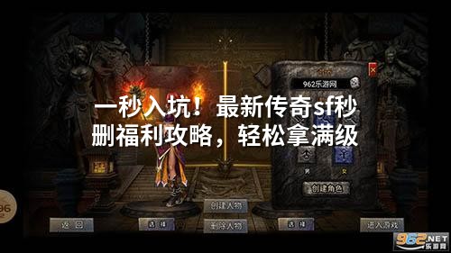一秒入坑！最新传奇sf秒删福利攻略，轻松拿满级