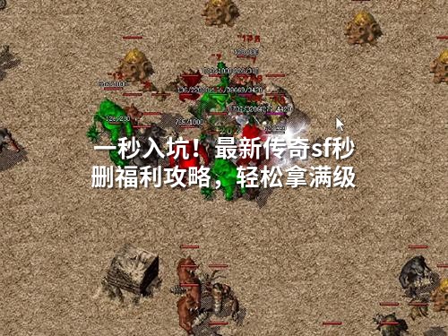 一秒入坑！蕞新传奇sf秒删福利攻略，轻松拿满级