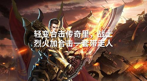 轻变合击传奇里，战士烈火加合击一套带走人