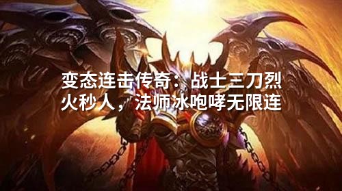 变态连击传奇：战士三刀烈火秒人，法师冰咆哮无限连