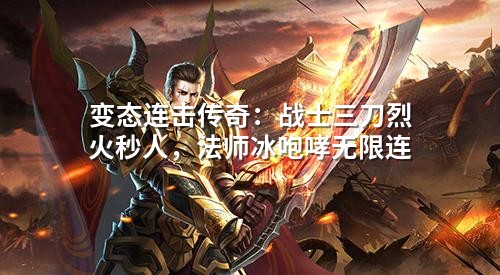变态连击传奇：战士三刀烈火秒人，法师冰咆哮无限连