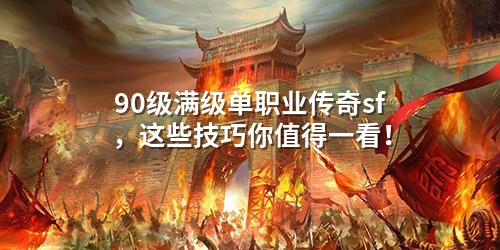 90级满级单职业传奇sf，这些技巧你值得一看！