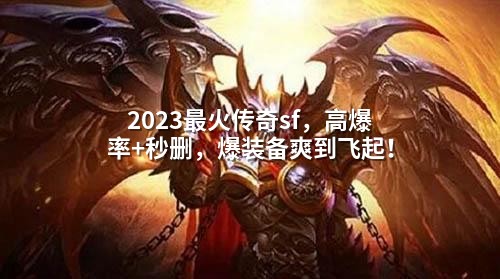 2023蕞火传奇sf，高爆率+秒删，爆装备爽到飞起！