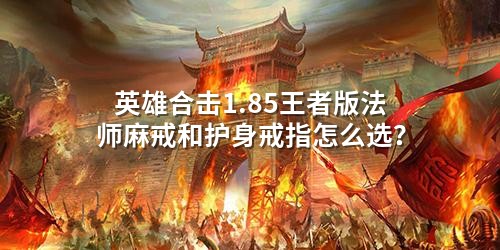 英雄合击1.85王者版法师麻戒和护身戒指怎么选？