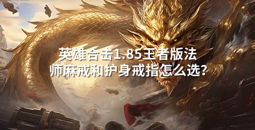 英雄合击1.85王者版法师麻戒和护身戒指怎么选？