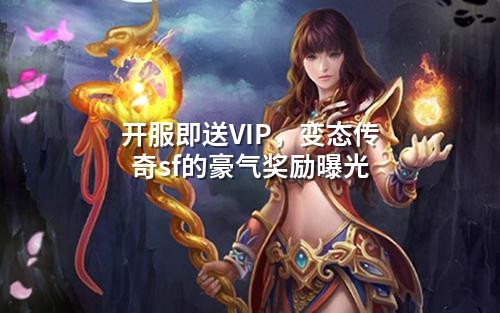 开服即送VIP，变态传奇sf的豪气奖励曝光