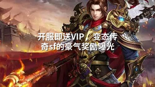开服即送VIP，变态传奇sf的豪气奖励曝光
